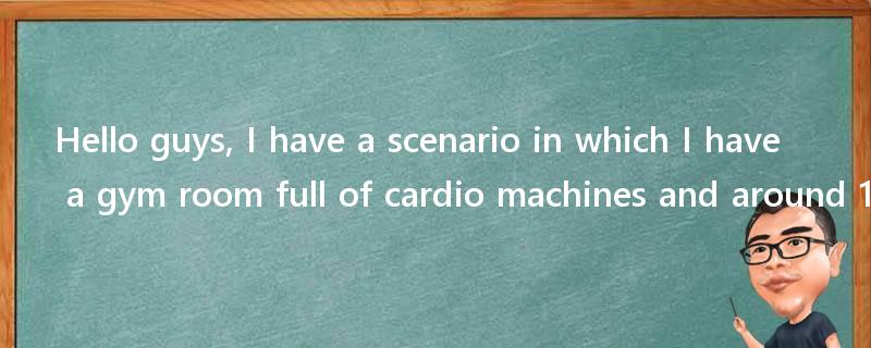 Hello guys, I have a scenario in which I have a gym room full of cardio machines and around 14?